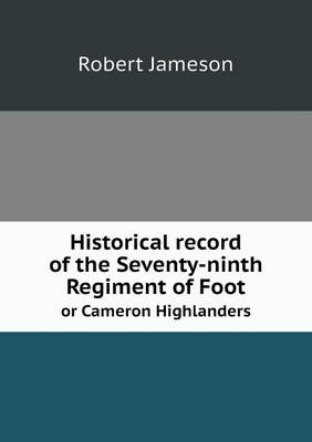 Book cover for Historical record of the Seventy-ninth Regiment of Foot or Cameron Highlanders