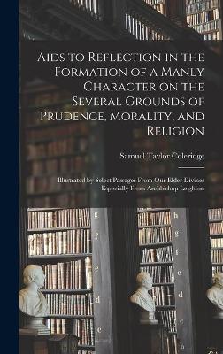 Book cover for Aids to Reflection in the Formation of a Manly Character on the Several Grounds of Prudence, Morality, and Religion [microform]