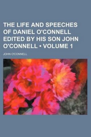 Cover of The Life and Speeches of Daniel O'Connell Edited by His Son John O'Connell (Volume 1)