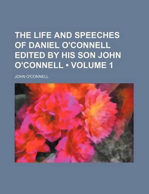 Book cover for The Life and Speeches of Daniel O'Connell Edited by His Son John O'Connell (Volume 1)