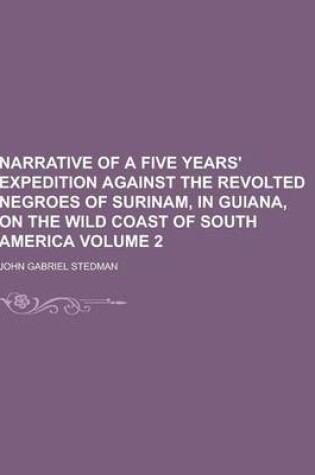 Cover of Narrative of a Five Years' Expedition Against the Revolted Negroes of Surinam, in Guiana, on the Wild Coast of South America Volume 2