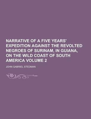 Book cover for Narrative of a Five Years' Expedition Against the Revolted Negroes of Surinam, in Guiana, on the Wild Coast of South America Volume 2