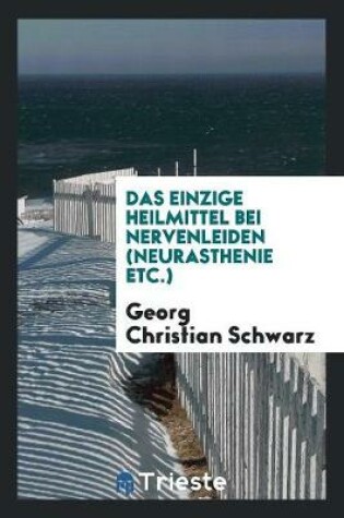 Cover of Das Einzige Heilmittel Bei Nervenleiden (Neurasthenie Etc.)