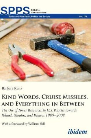 Cover of Kind Words, Cruise Missiles, and Everything in B - The Use of Power Resources in U.S. Policies towards Poland, Ukraine, and Belarus 1989-2008