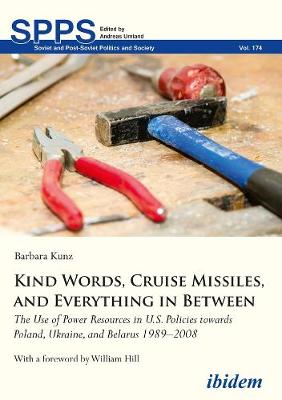 Cover of Kind Words, Cruise Missiles, and Everything in B - The Use of Power Resources in U.S. Policies towards Poland, Ukraine, and Belarus 1989-2008