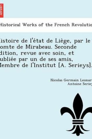 Cover of Histoire de L'e Tat de Lie GE, Par Le Comte de Mirabeau. Seconde E Dition, Revue Avec Soin, Et Publie E Par Un de Ses Amis, Membre de L'Institut [A. Serieys].