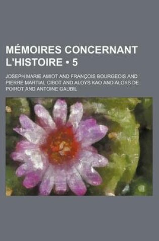 Cover of Memoires Concernant L'Histoire; Les Sciences, Les Arts, Les M Urs, Les Usages, &C. Des Chinois (5)