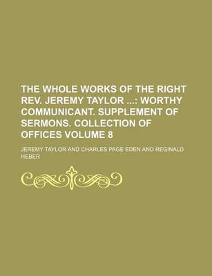 Book cover for The Whole Works of the Right REV. Jeremy Taylor; Worthy Communicant. Supplement of Sermons. Collection of Offices Volume 8