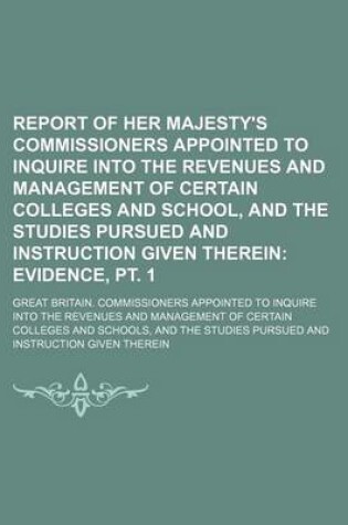 Cover of Report of Her Majesty's Commissioners Appointed to Inquire Into the Revenues and Management of Certain Colleges and School, and the Studies Pursued and Instruction Given Therein