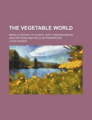 Book cover for The Vegetable World; Being a History of Plants, with Their Botanical Descriptions and Peculiar Properties