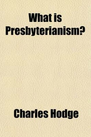 Cover of What Is Presbyterianism?; An Address Delivered Before the Presbyterian Historical Society at Their Anniversary Meeting in Philadelphia, on