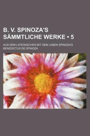 Cover of B. V. Spinoza's Sammtliche Werke (5); Aus Dem Lateinischen Mit Dem Leben Spinoza's