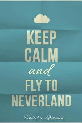 Book cover for Keep Calm Fly To Neverland Workbook of Affirmations Keep Calm Fly To Neverland Workbook of Affirmations