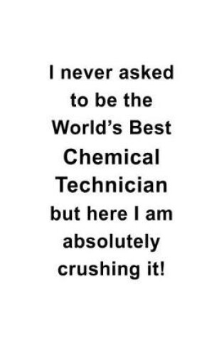 Cover of I Never Asked To Be The World's Best Chemical Technician But Here I Am Absolutely Crushing It