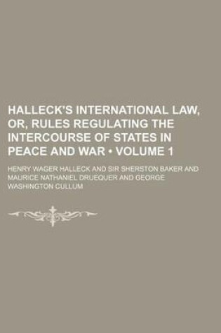 Cover of Halleck's International Law, Or, Rules Regulating the Intercourse of States in Peace and War (Volume 1)