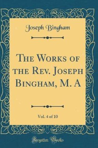 Cover of The Works of the Rev. Joseph Bingham, M. A, Vol. 4 of 10 (Classic Reprint)