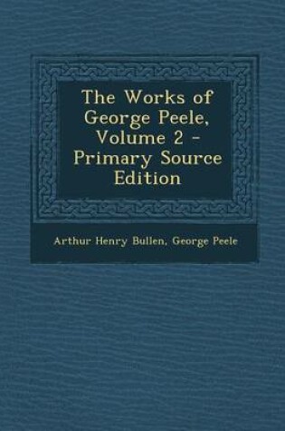 Cover of The Works of George Peele, Volume 2 - Primary Source Edition