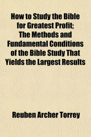 Cover of How to Study the Bible for Greatest Profit; The Methods and Fundamental Conditions of the Bible Study That Yields the Largest Results