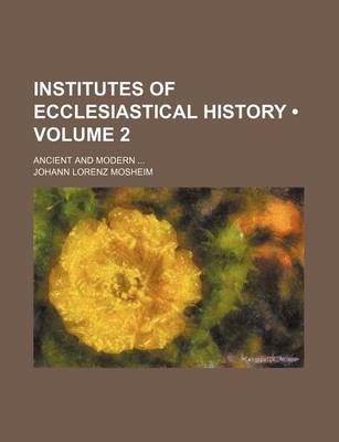 Book cover for Institutes of Ecclesiastical History (Volume 2); Ancient and Modern