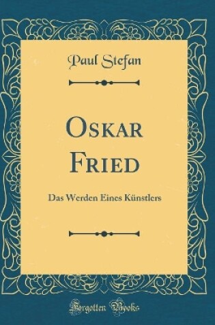 Cover of Oskar Fried: Das Werden Eines Künstlers (Classic Reprint)