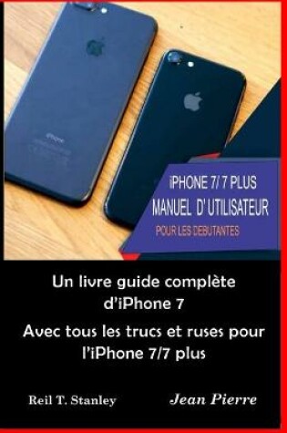 Cover of iPhone 7/ 7 PLUS MANUEL D' UTILISATEUR POUR LES DEBUTANTES