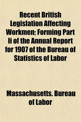 Book cover for Recent British Legislation Affecting Workmen; Forming Part II of the Annual Report for 1907 of the Bureau of Statistics of Labor