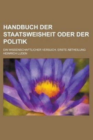 Cover of Handbuch Der Staatsweisheit Oder Der Politik; Ein Wissenschaftlicher Versuch. Erste Abtheilung