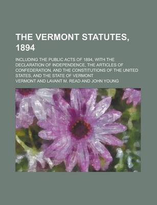 Book cover for The Vermont Statutes, 1894; Including the Public Acts of 1894, with the Declaration of Independence, the Articles of Confederation, and the Constitutions of the United States, and the State of Vermont