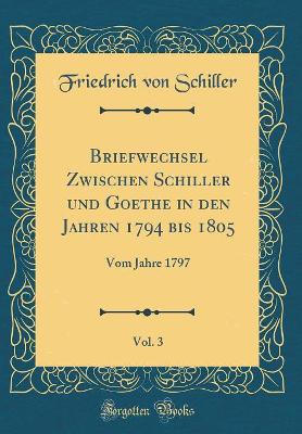 Book cover for Briefwechsel Zwischen Schiller und Goethe in den Jahren 1794 bis 1805, Vol. 3: Vom Jahre 1797 (Classic Reprint)