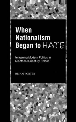 Book cover for When Nationalism Began to Hate: Imagining Modern Politics in Nineteenth-Century Poland