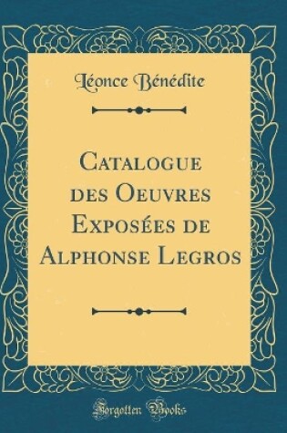 Cover of Catalogue des Oeuvres Exposées de Alphonse Legros (Classic Reprint)