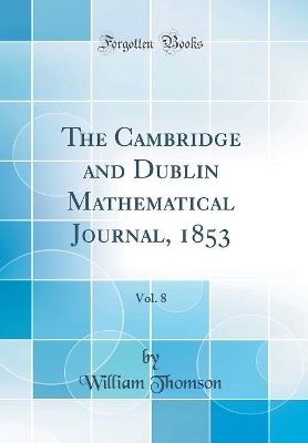 Book cover for The Cambridge and Dublin Mathematical Journal, 1853, Vol. 8 (Classic Reprint)