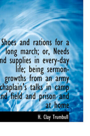 Cover of Shoes and Rations for a Long March; Or, Needs and Supplies in Every-Day Life; Being Sermon-Growths from an Army Chaplain's Talks in Camp and Field and Prison and at Home