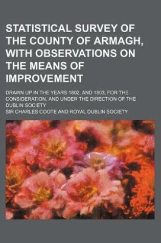 Cover of Statistical Survey of the County of Armagh, with Observations on the Means of Improvement; Drawn Up in the Years 1802, and 1803, for the Consideration, and Under the Direction of the Dublin Society