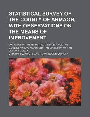 Book cover for Statistical Survey of the County of Armagh, with Observations on the Means of Improvement; Drawn Up in the Years 1802, and 1803, for the Consideration, and Under the Direction of the Dublin Society