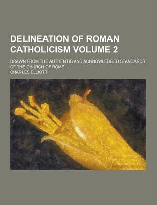 Book cover for Delineation of Roman Catholicism; Drawn from the Authentic and Acknowledged Standards of the Church of Rome ... Volume 2