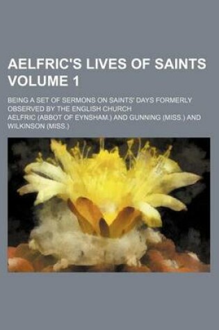 Cover of Aelfric's Lives of Saints Volume 1; Being a Set of Sermons on Saints' Days Formerly Observed by the English Church