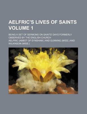 Book cover for Aelfric's Lives of Saints Volume 1; Being a Set of Sermons on Saints' Days Formerly Observed by the English Church