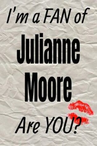 Cover of I'm a Fan of Julianne Moore Are You? Creative Writing Lined Journal