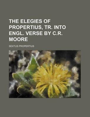 Book cover for The Elegies of Propertius, Tr. Into Engl. Verse by C.R. Moore