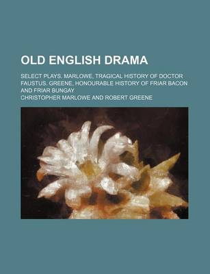 Book cover for Old English Drama; Select Plays. Marlowe, Tragical History of Doctor Faustus. Greene, Honourable History of Friar Bacon and Friar Bungay