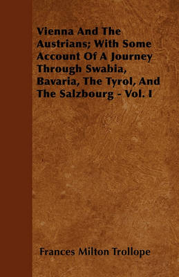 Book cover for Vienna And The Austrians; With Some Account Of A Journey Through Swabia, Bavaria, The Tyrol, And The Salzbourg - Vol. I