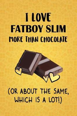 Book cover for I Love Fatboy Slim More Than Chocolate (Or About The Same, Which Is A Lot!)