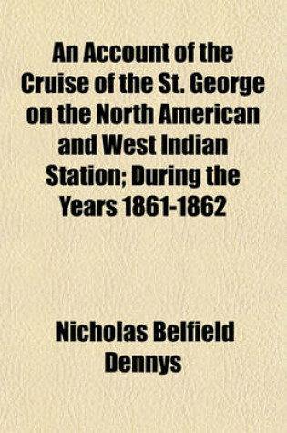 Cover of An Account of the Cruise of the St. George on the North American and West Indian Station; During the Years 1861-1862