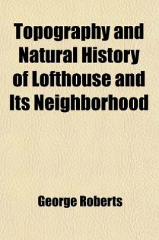Cover of Topography and Natural History of Lofthouse and Its Neighborhood (Volume 2); With the Diary of a Naturalist and Rural Notes