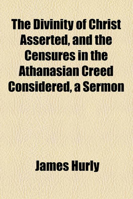 Book cover for The Divinity of Christ Asserted, and the Censures in the Athanasian Creed Considered, a Sermon