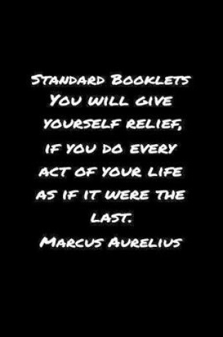 Cover of Standard Booklets You Will Give Yourself Relief If You Do Every Act of Your Life as If It Were the Last Marcus Aurelius