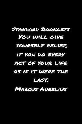 Book cover for Standard Booklets You Will Give Yourself Relief If You Do Every Act of Your Life as If It Were the Last Marcus Aurelius