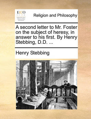 Book cover for A Second Letter to Mr. Foster on the Subject of Heresy, in Answer to His First. by Henry Stebbing, D.D. ...