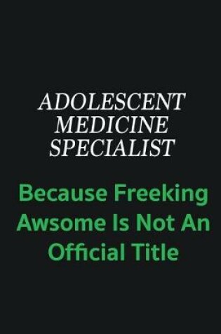 Cover of Adolescent medicine specialist because freeking awsome is not an official title